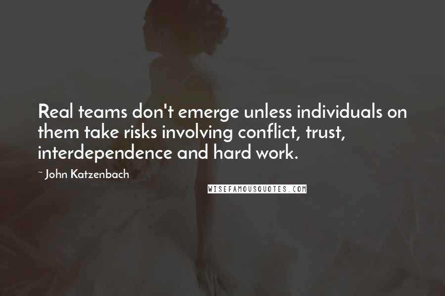 John Katzenbach Quotes: Real teams don't emerge unless individuals on them take risks involving conflict, trust, interdependence and hard work.