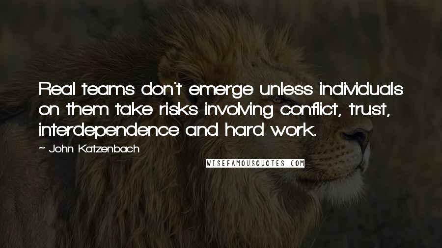 John Katzenbach Quotes: Real teams don't emerge unless individuals on them take risks involving conflict, trust, interdependence and hard work.