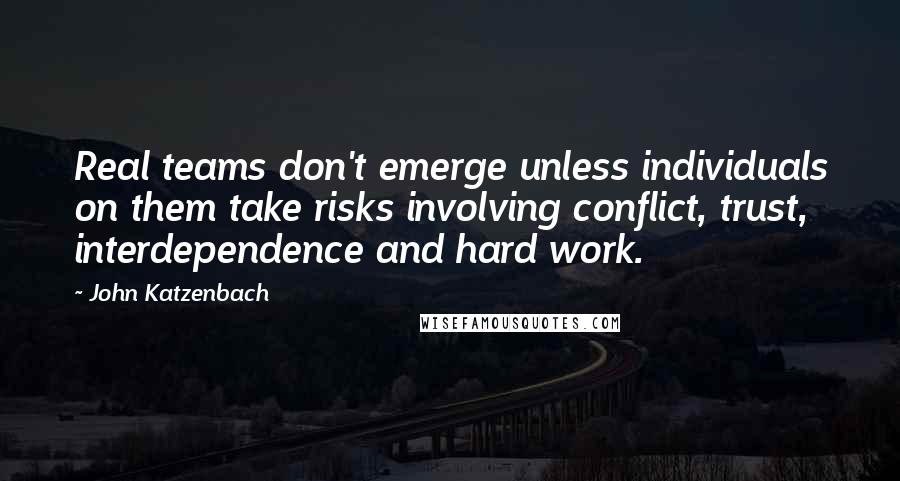 John Katzenbach Quotes: Real teams don't emerge unless individuals on them take risks involving conflict, trust, interdependence and hard work.