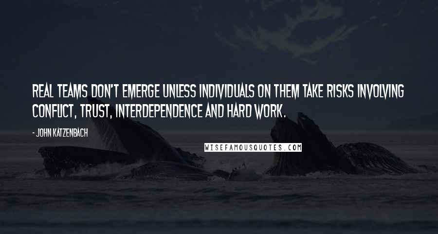 John Katzenbach Quotes: Real teams don't emerge unless individuals on them take risks involving conflict, trust, interdependence and hard work.