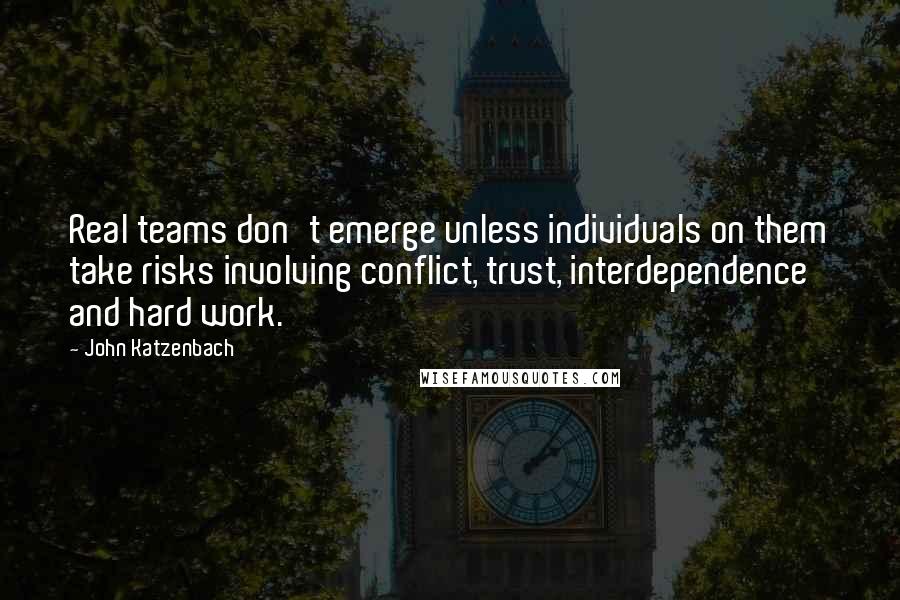 John Katzenbach Quotes: Real teams don't emerge unless individuals on them take risks involving conflict, trust, interdependence and hard work.