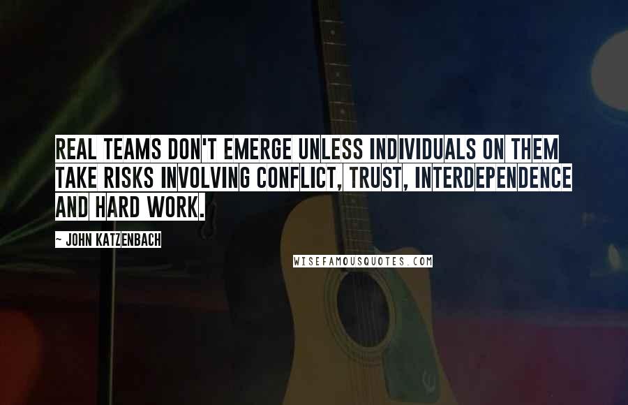 John Katzenbach Quotes: Real teams don't emerge unless individuals on them take risks involving conflict, trust, interdependence and hard work.