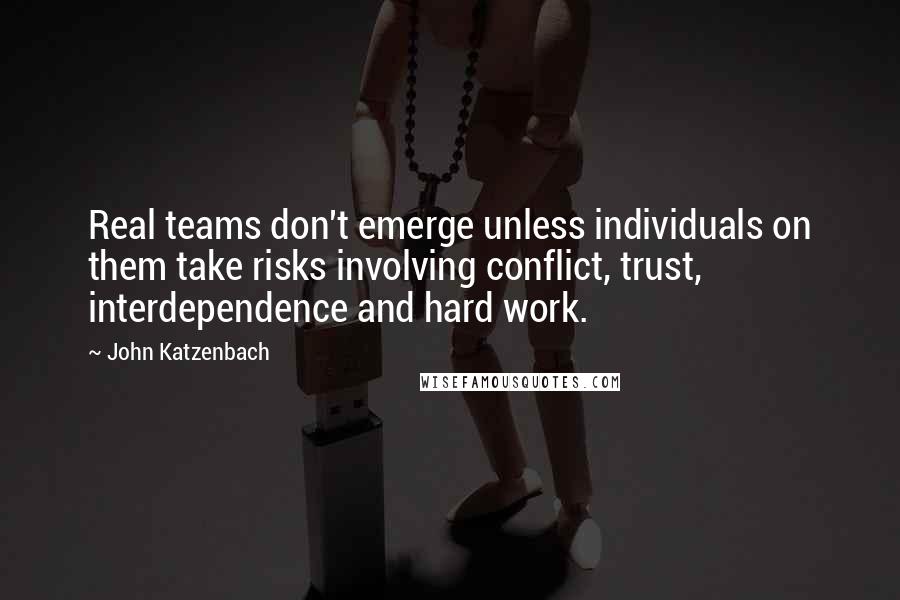John Katzenbach Quotes: Real teams don't emerge unless individuals on them take risks involving conflict, trust, interdependence and hard work.