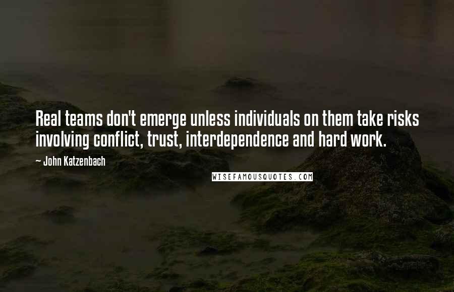 John Katzenbach Quotes: Real teams don't emerge unless individuals on them take risks involving conflict, trust, interdependence and hard work.