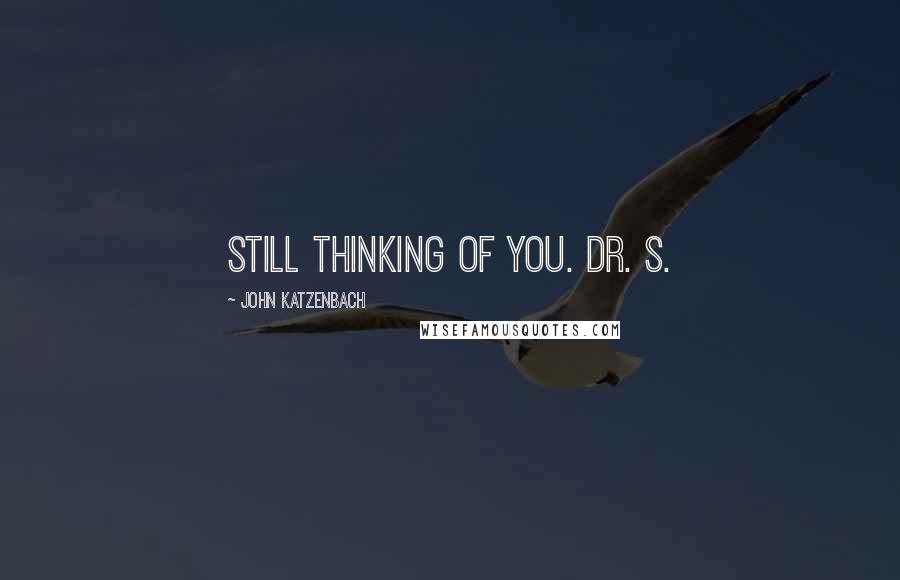 John Katzenbach Quotes: Still thinking of you. Dr. S.