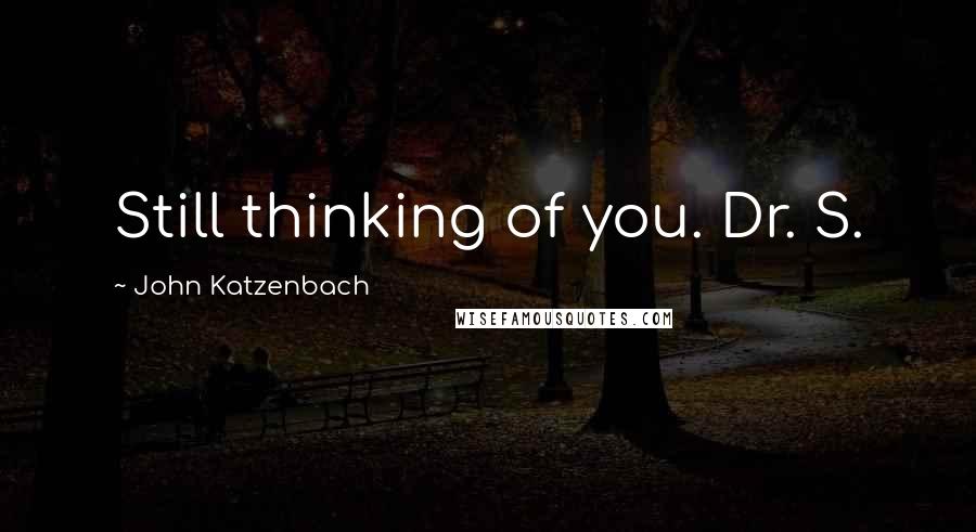 John Katzenbach Quotes: Still thinking of you. Dr. S.