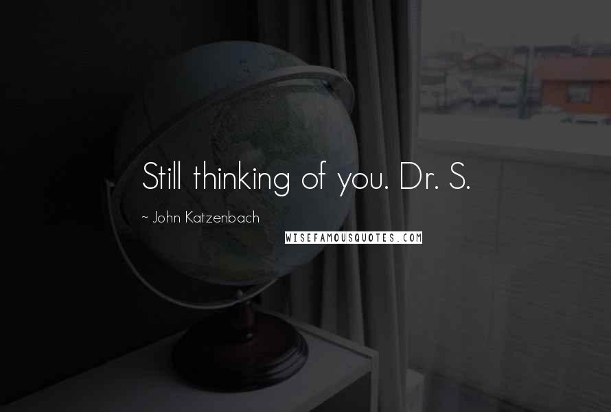 John Katzenbach Quotes: Still thinking of you. Dr. S.