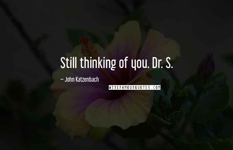 John Katzenbach Quotes: Still thinking of you. Dr. S.