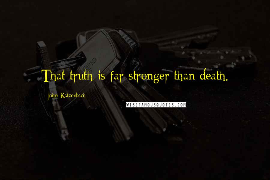 John Katzenbach Quotes: That truth is far stronger than death.