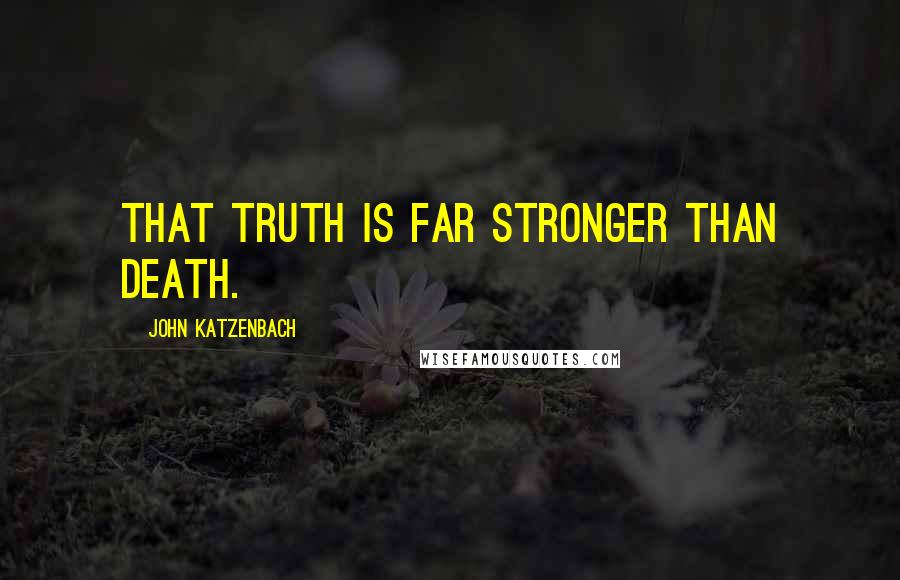 John Katzenbach Quotes: That truth is far stronger than death.