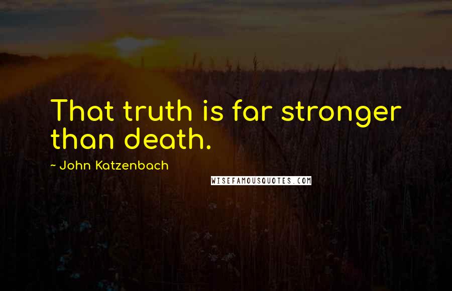 John Katzenbach Quotes: That truth is far stronger than death.