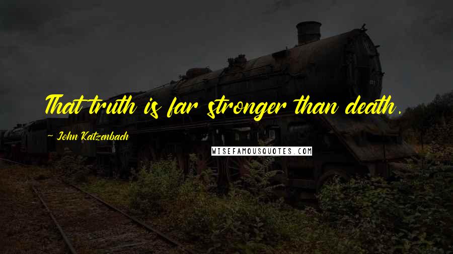 John Katzenbach Quotes: That truth is far stronger than death.