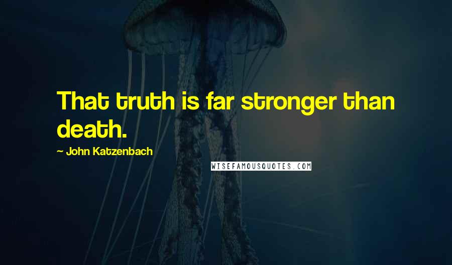 John Katzenbach Quotes: That truth is far stronger than death.