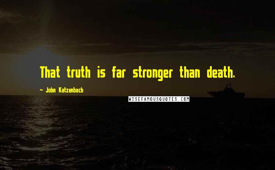 John Katzenbach Quotes: That truth is far stronger than death.