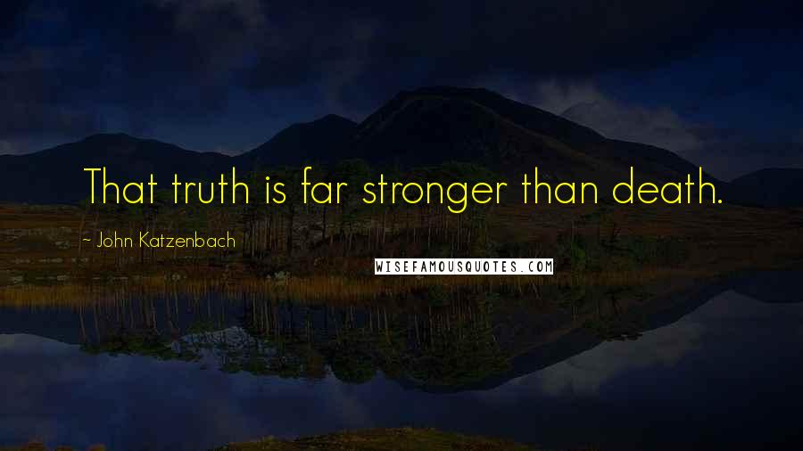 John Katzenbach Quotes: That truth is far stronger than death.