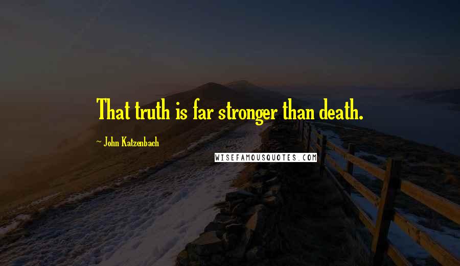 John Katzenbach Quotes: That truth is far stronger than death.