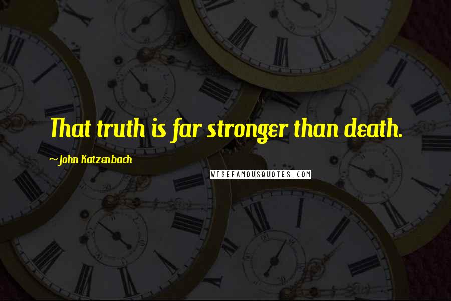 John Katzenbach Quotes: That truth is far stronger than death.
