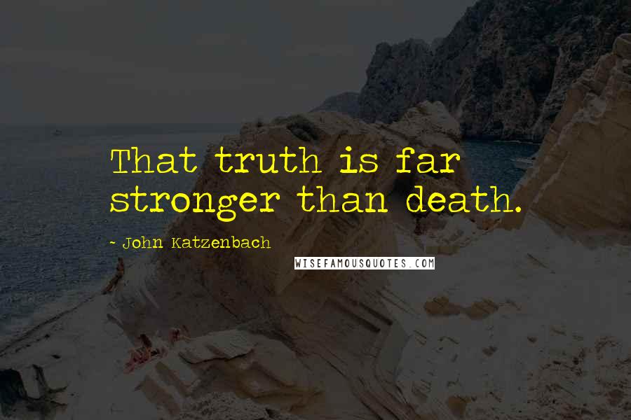 John Katzenbach Quotes: That truth is far stronger than death.