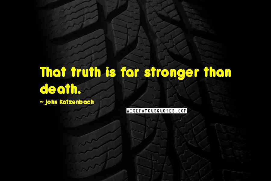 John Katzenbach Quotes: That truth is far stronger than death.