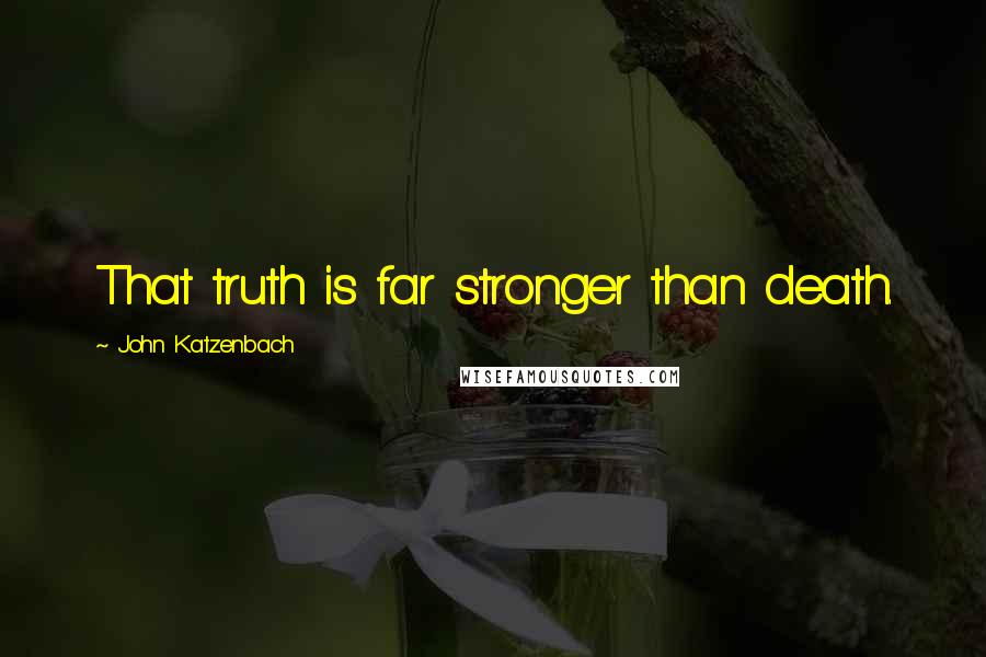 John Katzenbach Quotes: That truth is far stronger than death.