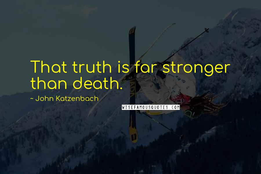 John Katzenbach Quotes: That truth is far stronger than death.