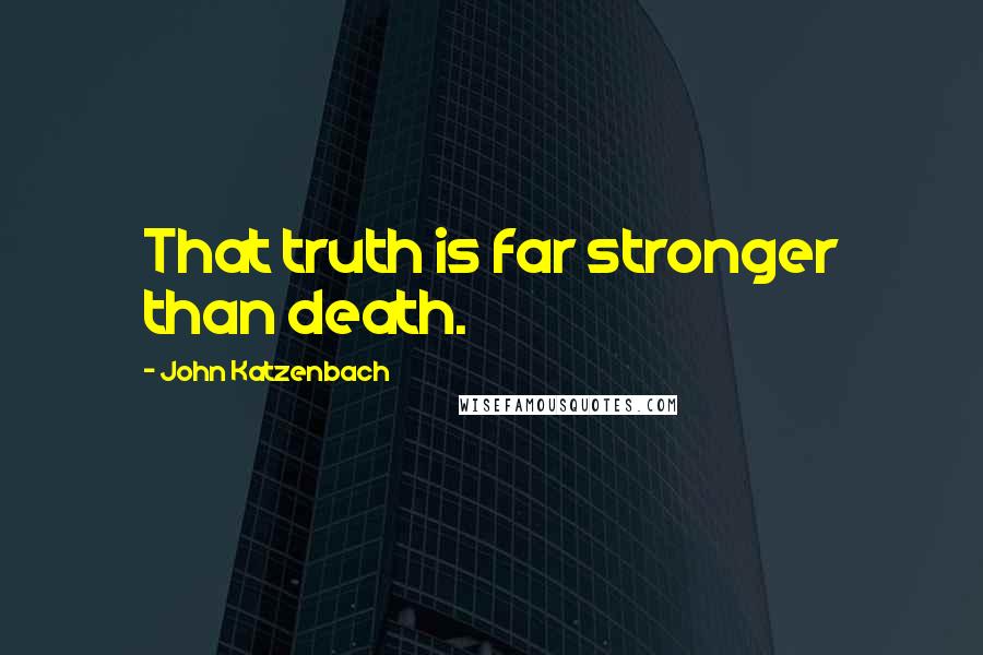 John Katzenbach Quotes: That truth is far stronger than death.