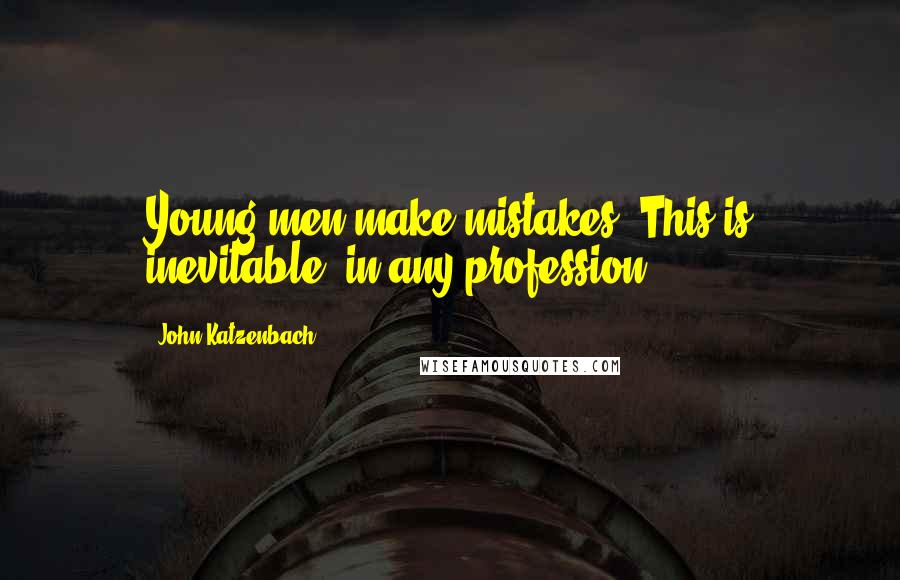 John Katzenbach Quotes: Young men make mistakes. This is inevitable, in any profession.