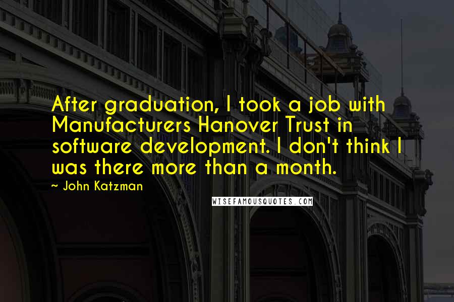John Katzman Quotes: After graduation, I took a job with Manufacturers Hanover Trust in software development. I don't think I was there more than a month.