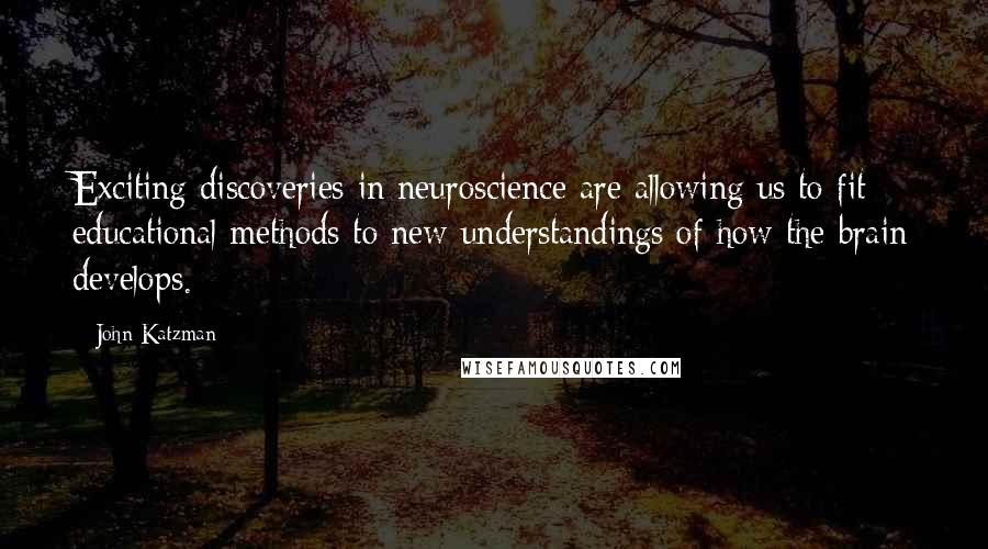 John Katzman Quotes: Exciting discoveries in neuroscience are allowing us to fit educational methods to new understandings of how the brain develops.