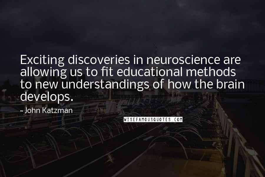 John Katzman Quotes: Exciting discoveries in neuroscience are allowing us to fit educational methods to new understandings of how the brain develops.