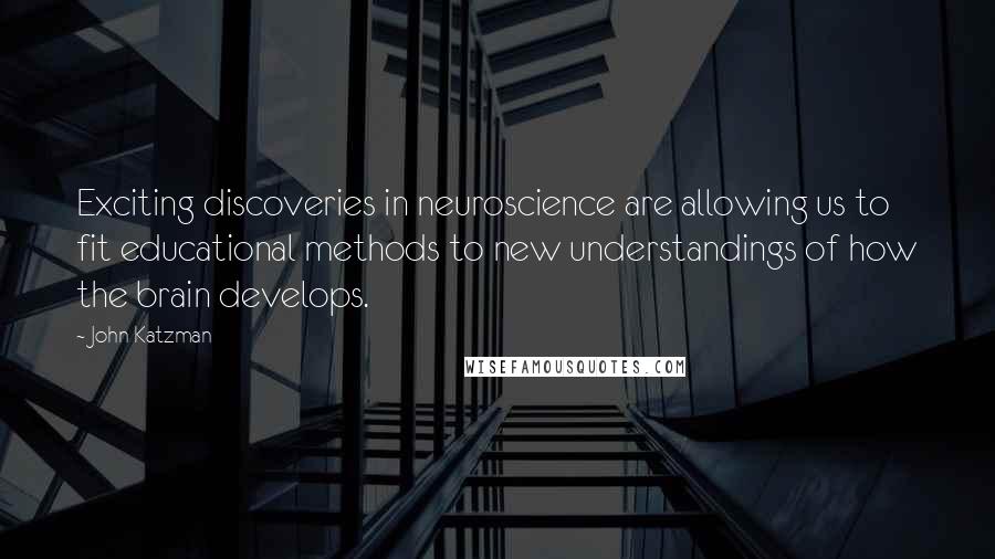 John Katzman Quotes: Exciting discoveries in neuroscience are allowing us to fit educational methods to new understandings of how the brain develops.