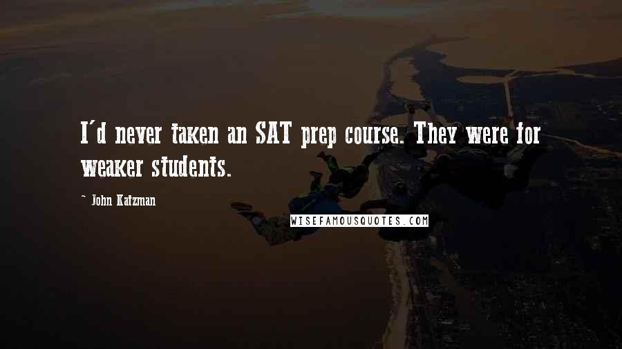 John Katzman Quotes: I'd never taken an SAT prep course. They were for weaker students.