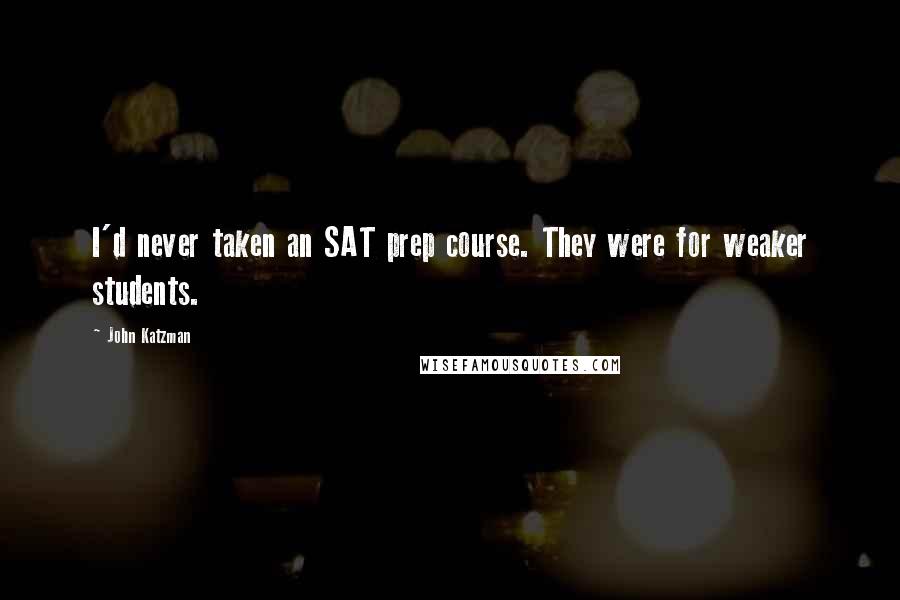 John Katzman Quotes: I'd never taken an SAT prep course. They were for weaker students.