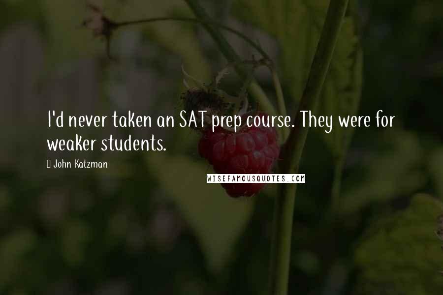 John Katzman Quotes: I'd never taken an SAT prep course. They were for weaker students.