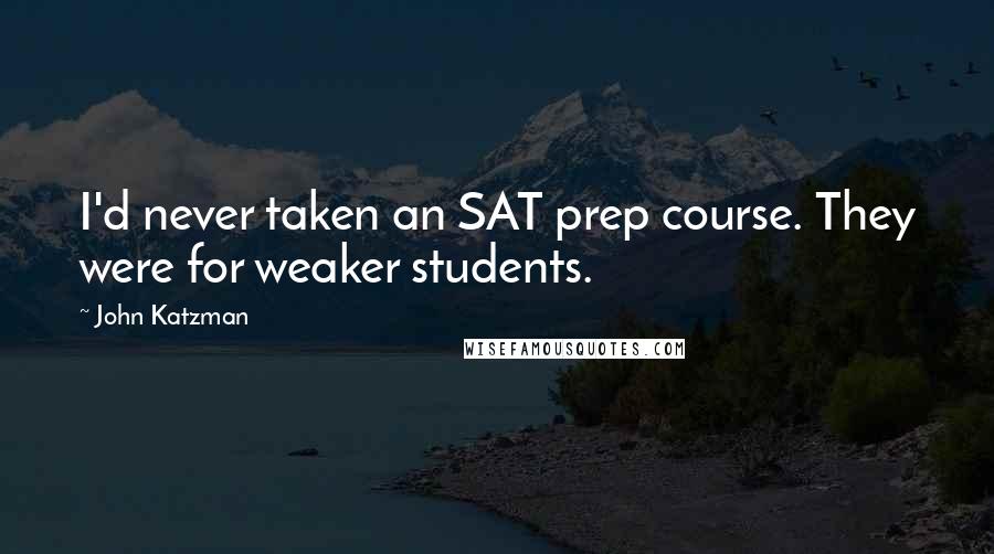 John Katzman Quotes: I'd never taken an SAT prep course. They were for weaker students.