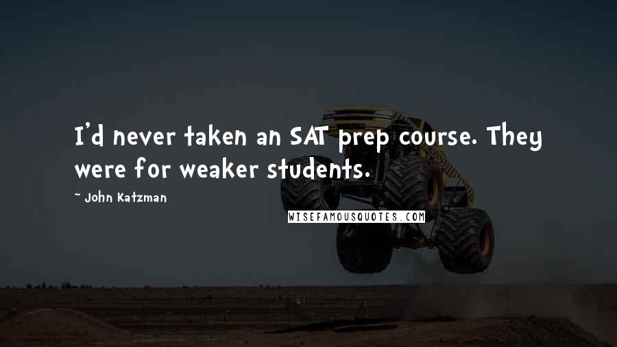 John Katzman Quotes: I'd never taken an SAT prep course. They were for weaker students.