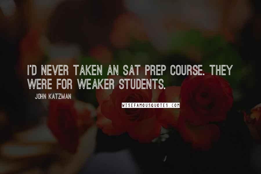 John Katzman Quotes: I'd never taken an SAT prep course. They were for weaker students.