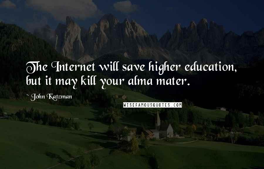 John Katzman Quotes: The Internet will save higher education, but it may kill your alma mater.