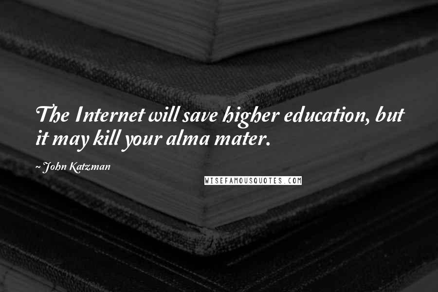 John Katzman Quotes: The Internet will save higher education, but it may kill your alma mater.