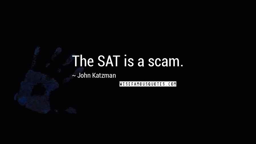 John Katzman Quotes: The SAT is a scam.