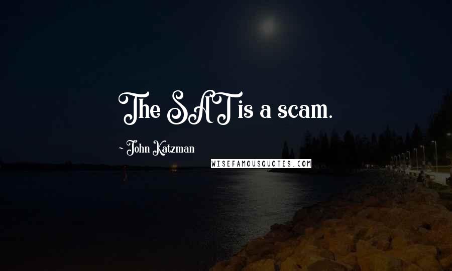 John Katzman Quotes: The SAT is a scam.