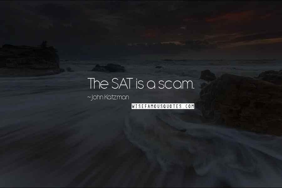 John Katzman Quotes: The SAT is a scam.