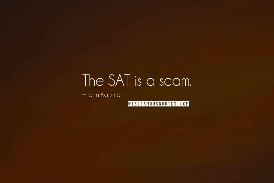 John Katzman Quotes: The SAT is a scam.