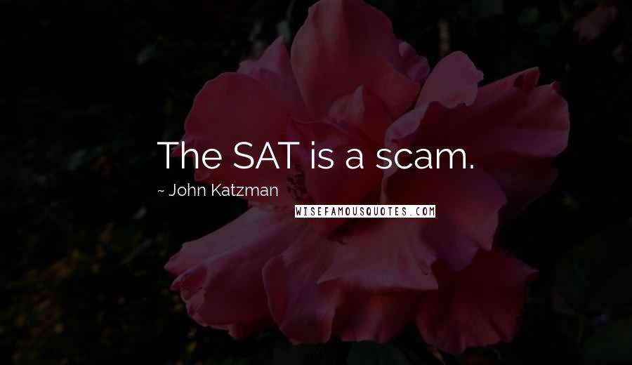 John Katzman Quotes: The SAT is a scam.