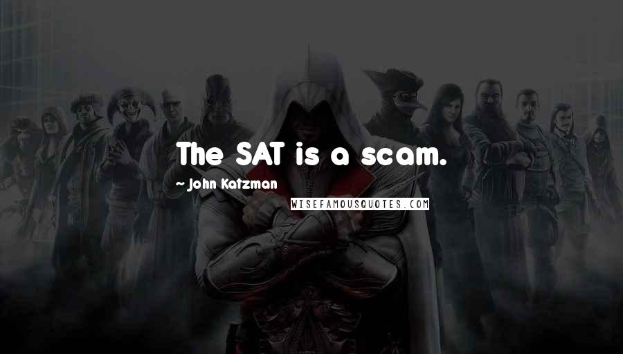 John Katzman Quotes: The SAT is a scam.