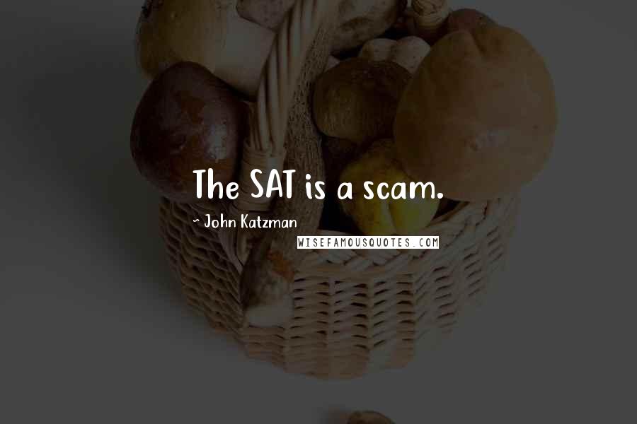 John Katzman Quotes: The SAT is a scam.