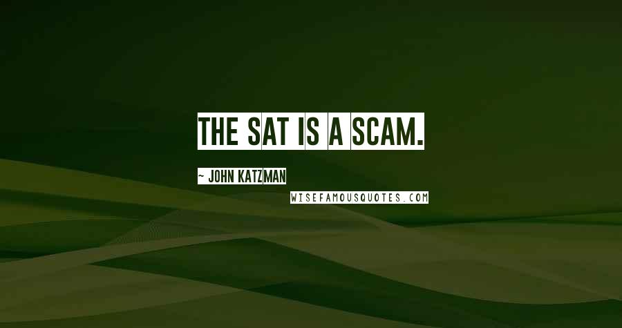 John Katzman Quotes: The SAT is a scam.