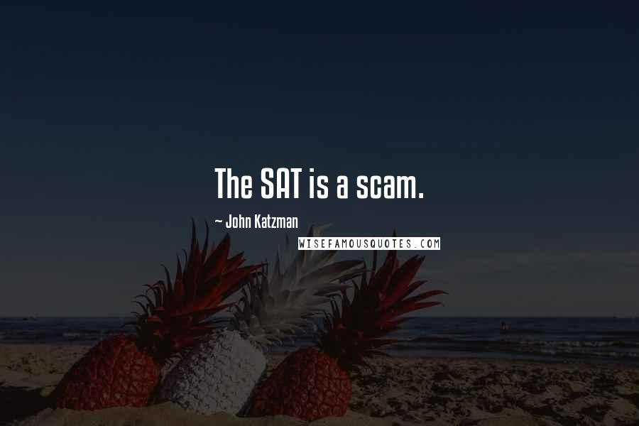 John Katzman Quotes: The SAT is a scam.