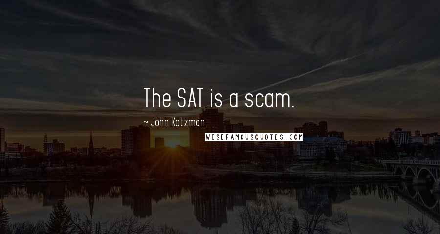 John Katzman Quotes: The SAT is a scam.