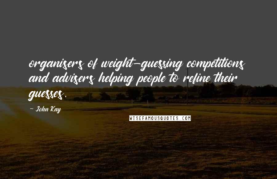 John Kay Quotes: organisers of weight-guessing competitions and advisers helping people to refine their guesses.